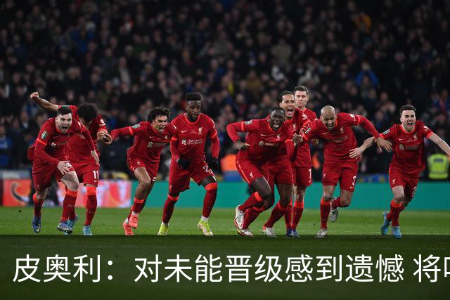 皮奥利：对未能晋级感到遗憾 将吸取教训专注联赛
